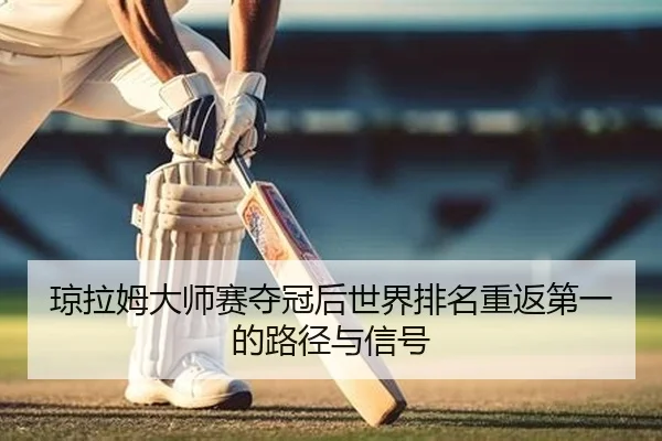 琼拉姆大师赛夺冠后世界排名重返第一的路径与信号