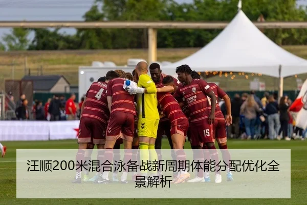 汪顺200米混合泳备战新周期体能分配优化全景解析