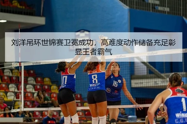 刘洋吊环世锦赛卫冕成功，高难度动作储备充足彰显王者霸气